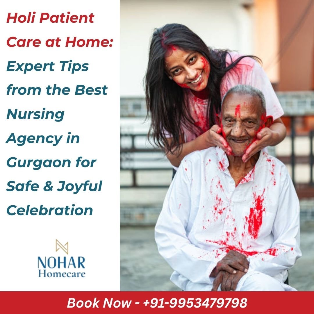 Holi Patient Care at Home: Expert Tips from the Best Nursing Agency in Gurgaon for Safe & Joyful Celebration