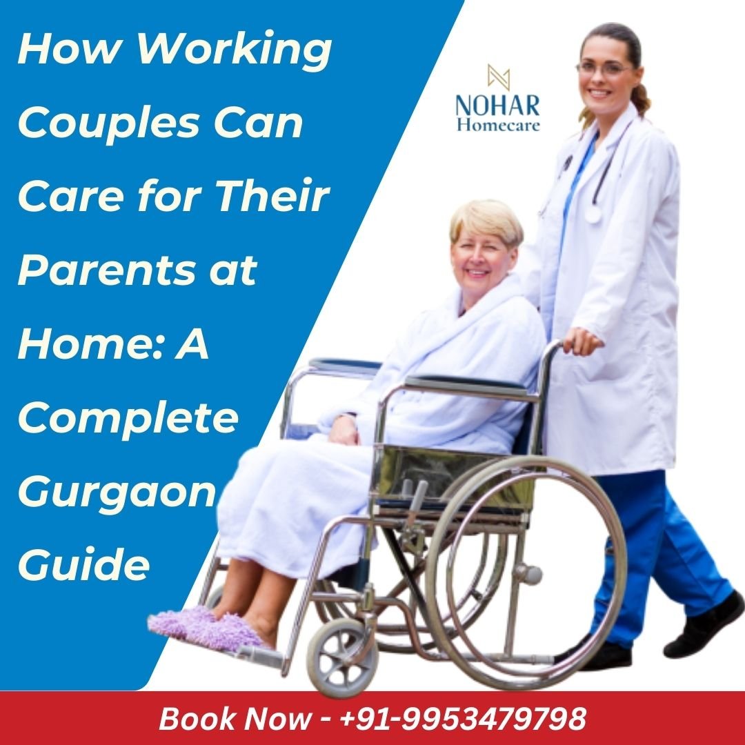 How Working Couples Can Care for Their Parents at Home: A Complete Gurgaon Guide