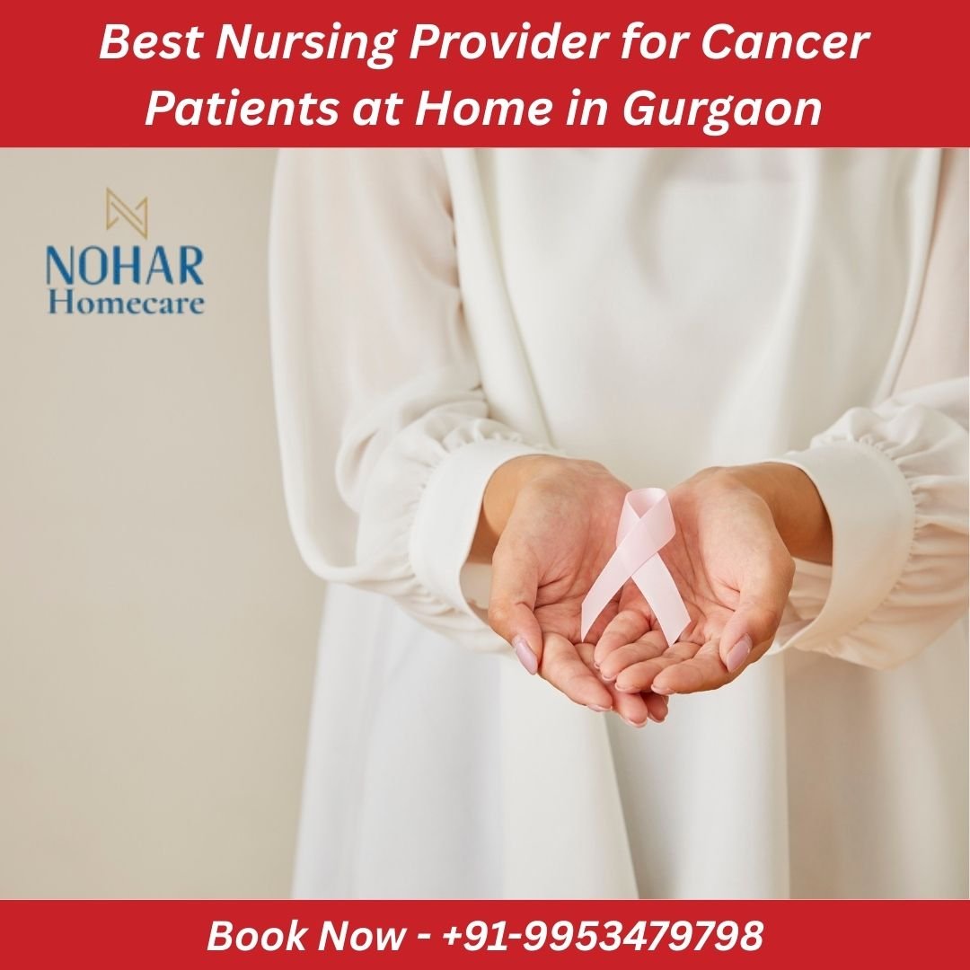 Best Nursing Provider for Cancer Patients at Home in Gurgaon Expert Professional Cancer Care Nursing Staff for Safe & Compassionate Home Care