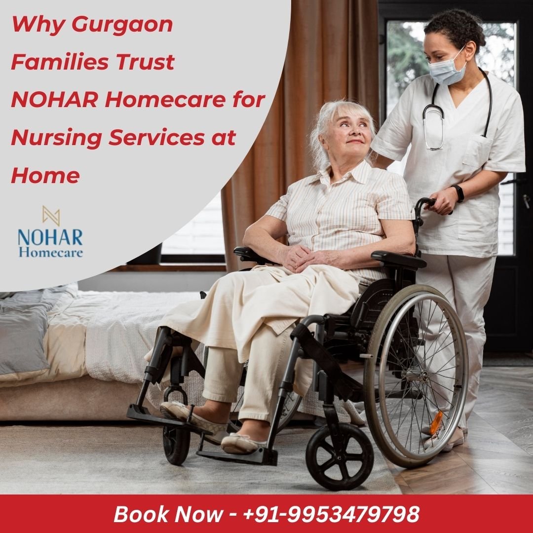 Why Gurgaon Families Trust NOHAR Homecare for Nursing Services at Home